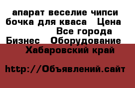 апарат веселие чипси.бочка для кваса › Цена ­ 100 000 - Все города Бизнес » Оборудование   . Хабаровский край